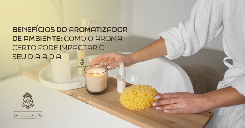 Benefícios do Aromatizador de Ambiente: Como o Aroma Certo Pode Impactar o Seu Dia a Dia